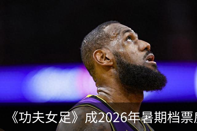 《功夫女足》成2026年暑期档票房冠军